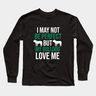 I may not  be perfect but my bulldog love me Long Sleeve T-Shirt